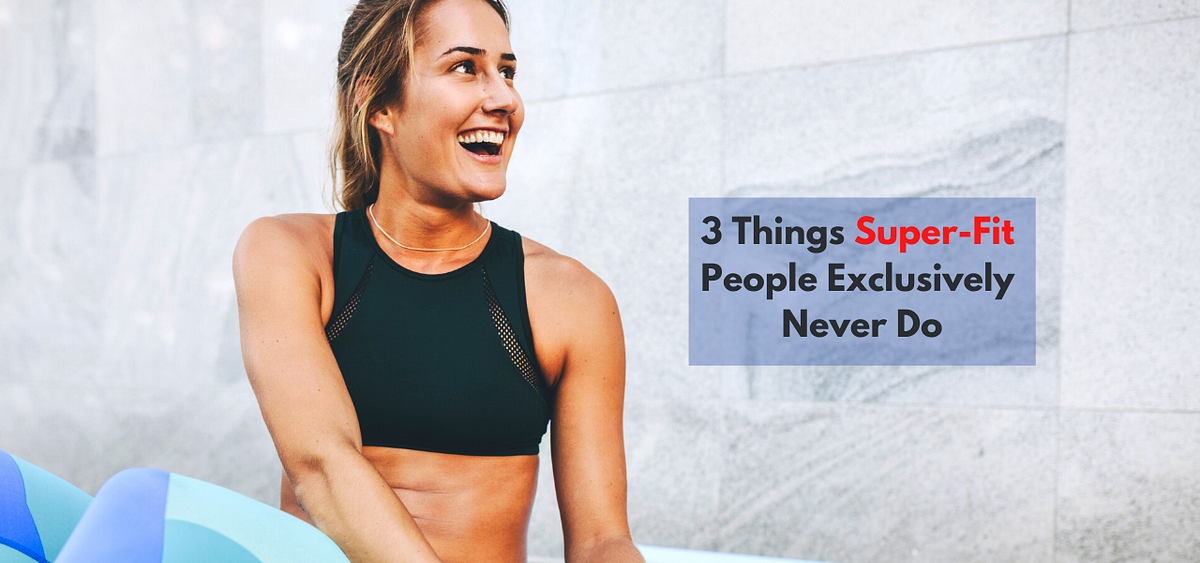 3 Things Super-Fit People Exclusively Never Do | by Jaivir Hans | In  Fitness And In Health | Medium