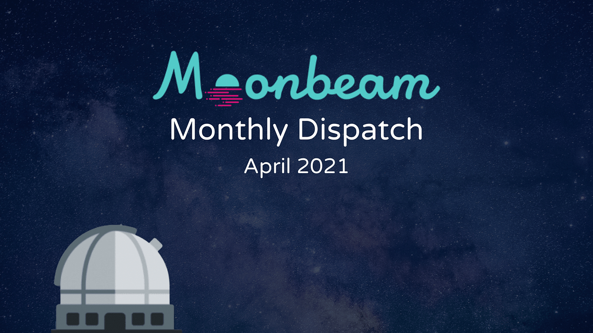 Moonbeam Monthly Dispatch: April 2021 | Moonbeam