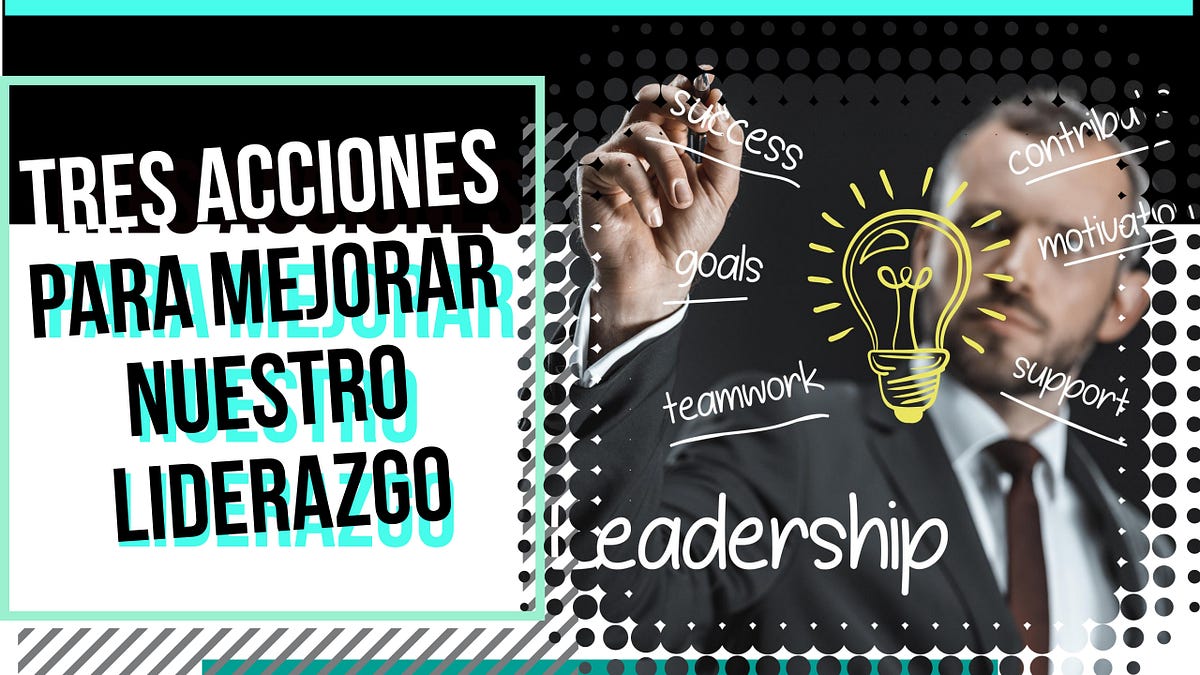 Tres acciones para mejorar nuestro liderazgo | by Dario Ariel Sousa