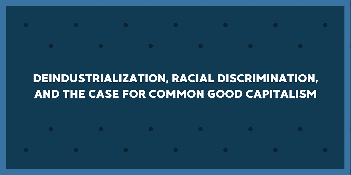 Deindustrialization Racial Discrimination And The Case For Common Good Capitalism By Senator Marco Rubio Medium