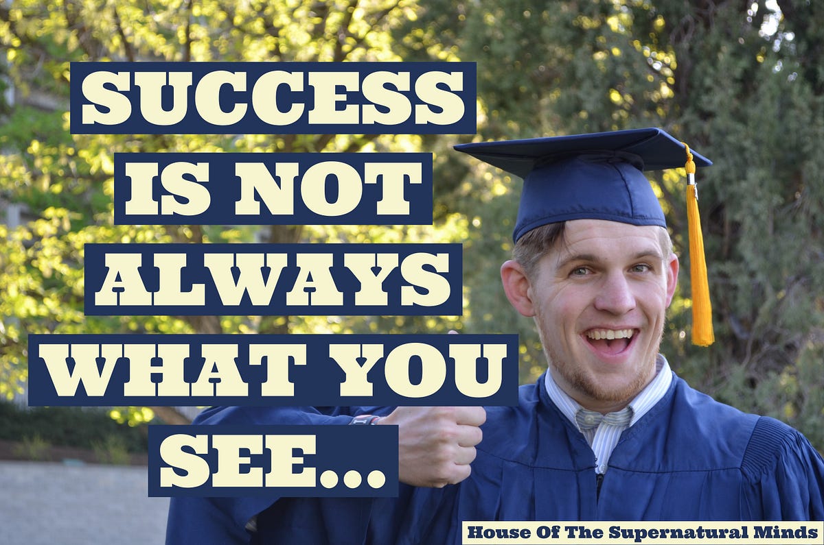 Success Is Not Always What You See SUCCESS IS NOT ALWAYS WHAT YOU SEE. | by Houseofthesupernaturalminds