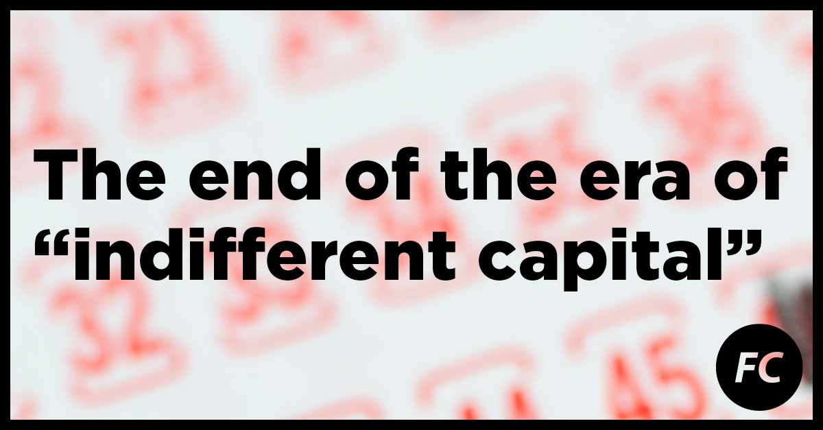 The End of The Era of Indifferent Capital