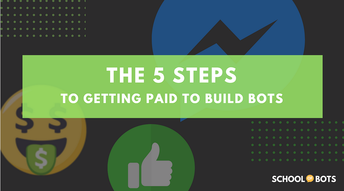 5 Steps To Getting Paid To Build Bots | by Natasha Takahashi | School of  Bots | Medium