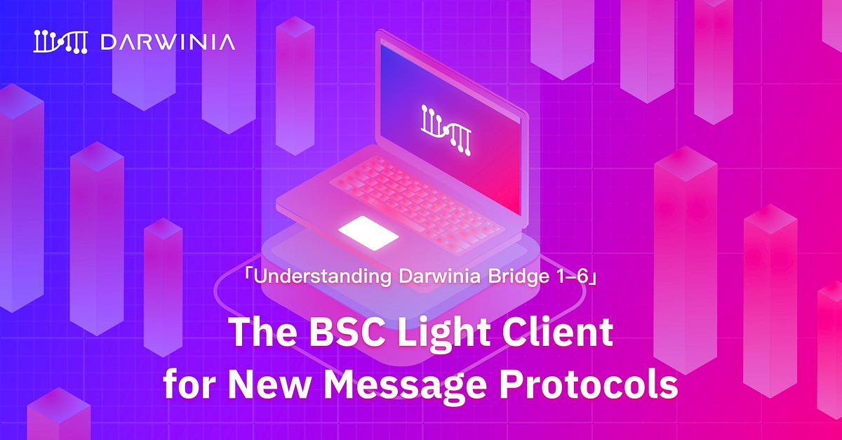 「Understanding Darwinia Bridge 1–6」The BSC Light Client for New Message Protocols