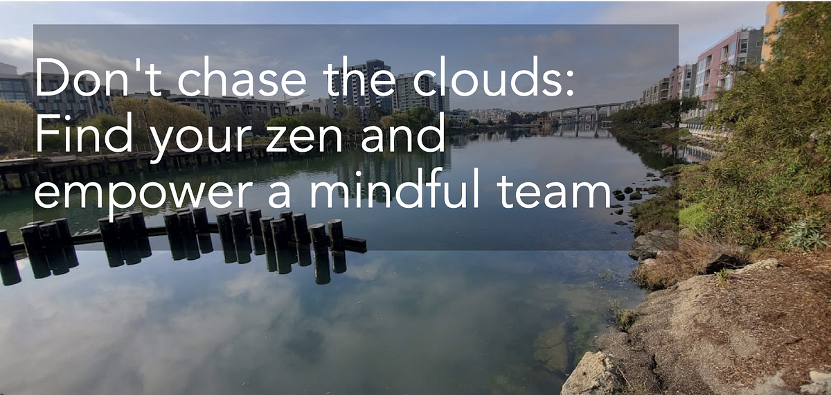 Don’t chase the clouds: Find your zen and empower a mindful team