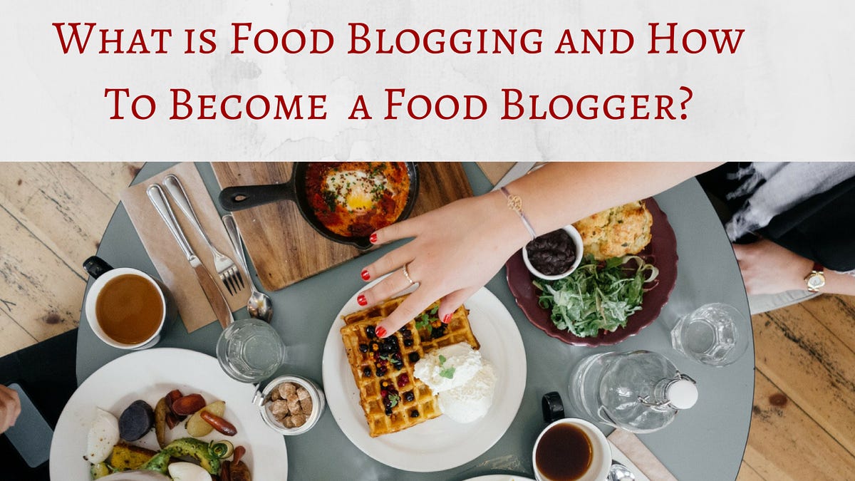 What is food blogging and How to a Food Blogger