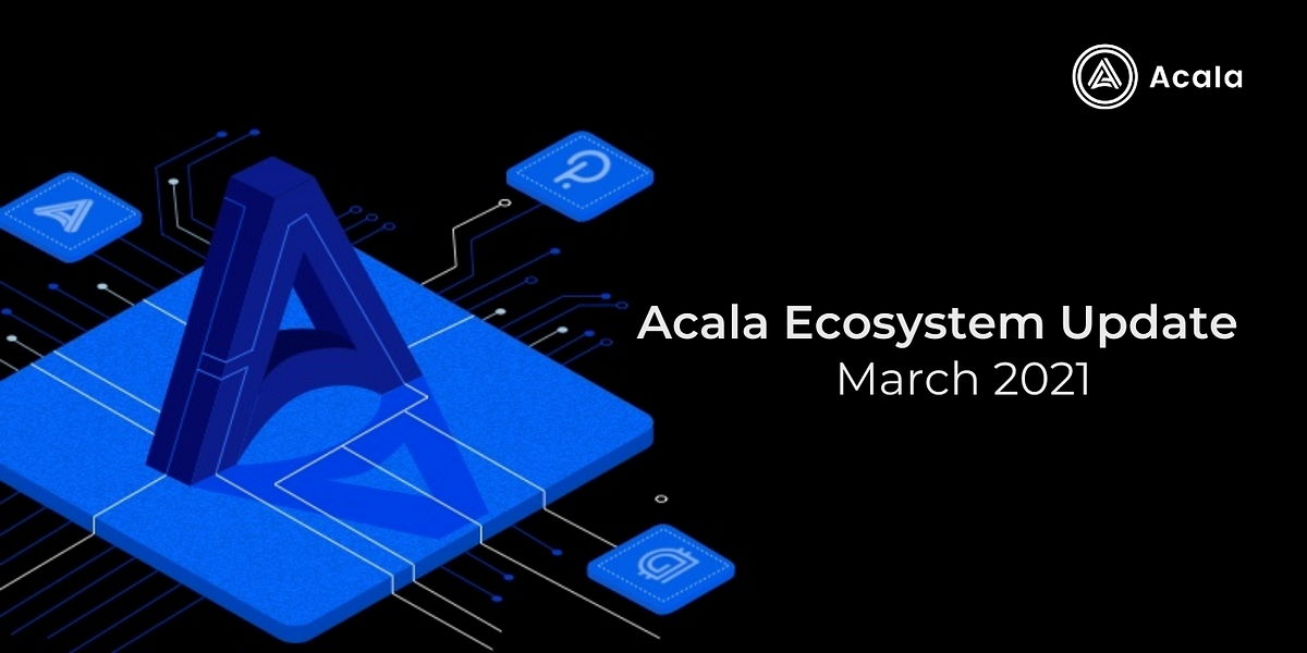 Acala Ecosystem Update — March 2021