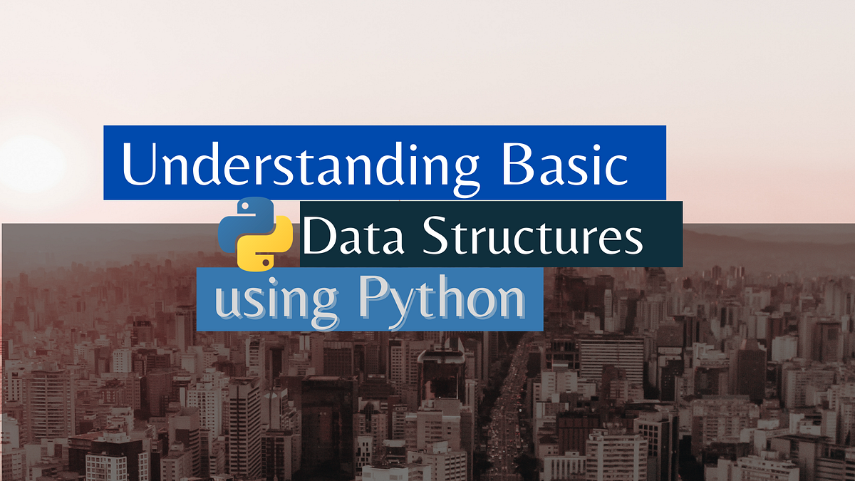 Understanding Basic Data Structures Using Python | by Abhay Parashar ...