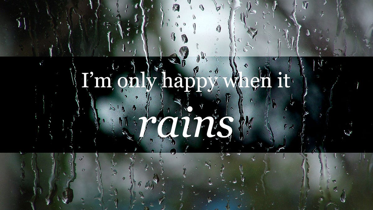 I'm Only Happy When it Rains. Lately, after everyone has gone to bed… | by  Brandon Gregory | The Unquiet Web | Medium