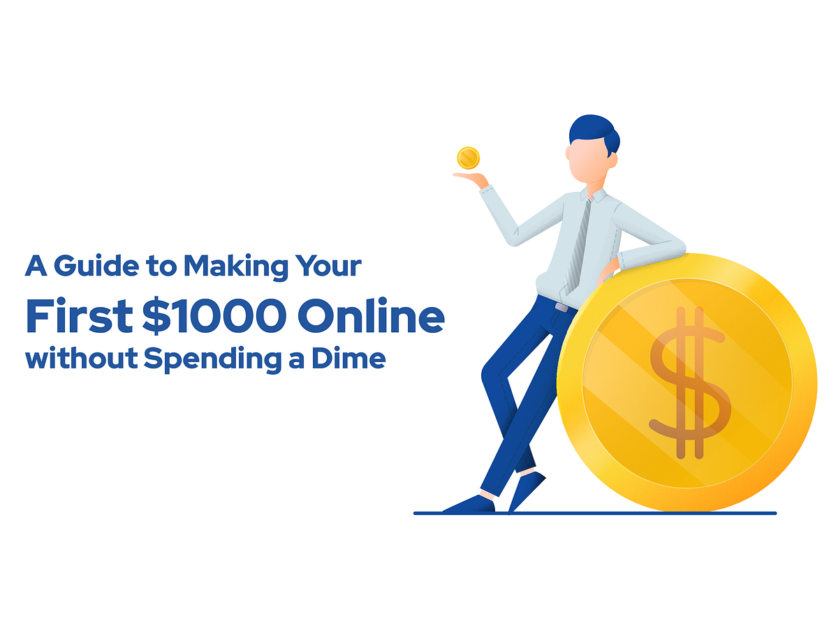 A Guide to Making Your First 1000 Online without Spending a Dime Medium