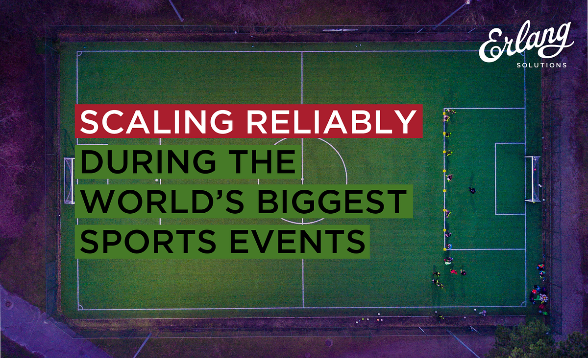 Scaling reliably during the World’s biggest sports events by Erlang