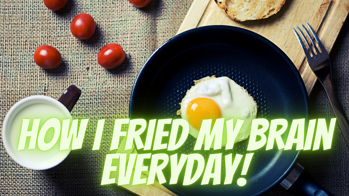 How I Fried My Brain Every Day!. No! Its not what you think! by