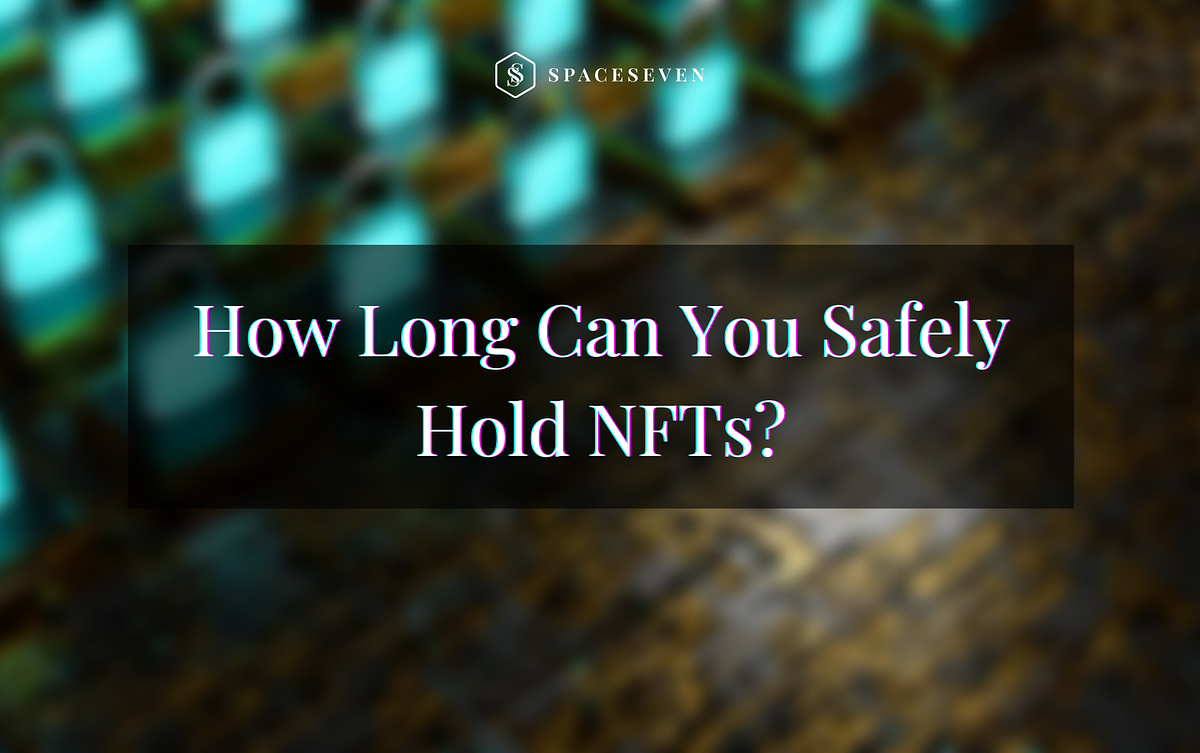 How Long Can You Safely Hold NFTs? by SpaceSeven SpaceSeven Mar