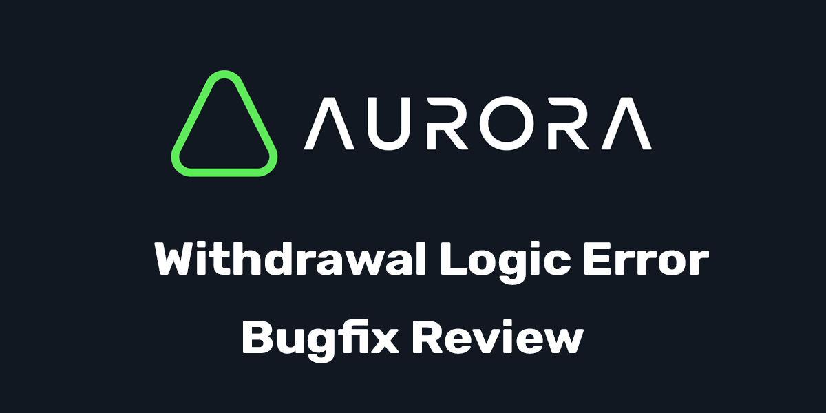 Aurora Withdrawal Logic Error Bugfix Review by Immunefi Immunefi