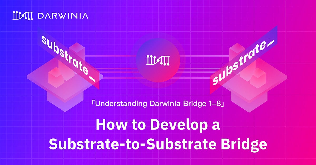 「Understanding Darwinia Bridge 1–8」How to Develop a Substrate-to-Substrate Bridge