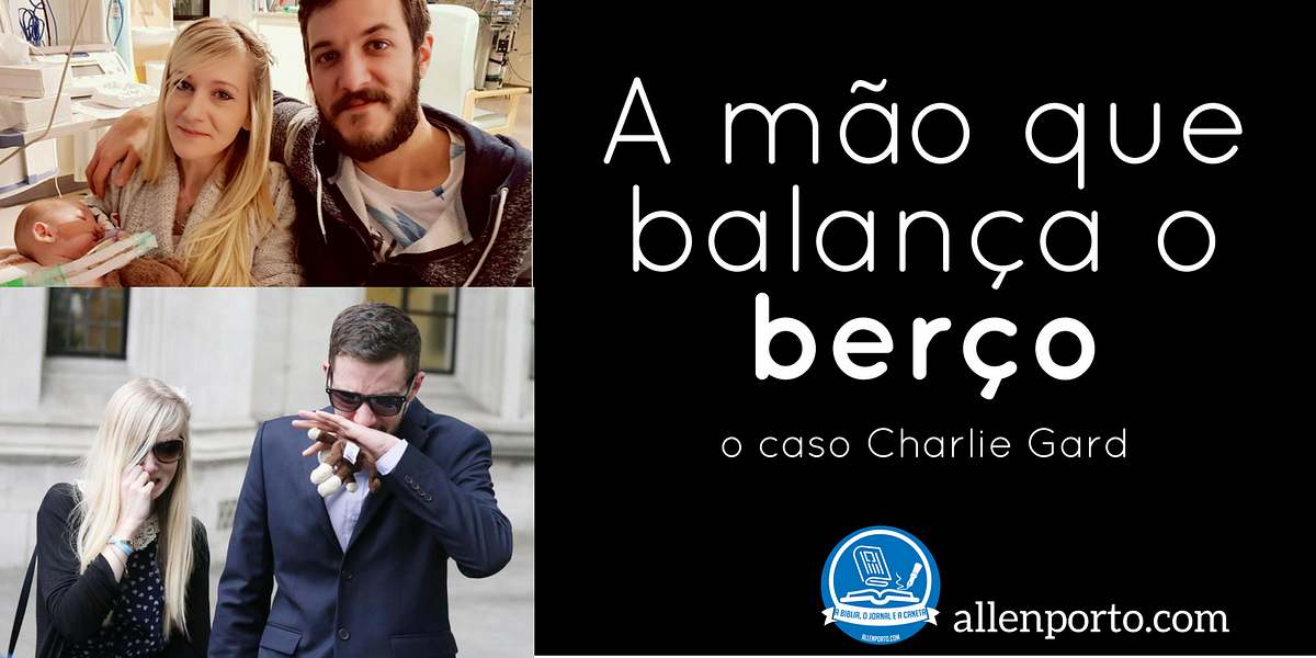 A mão que balança o berço: o caso Charlie Gard | by Allen Ribeiro Porto | A  Bíblia, o Jornal e a Caneta