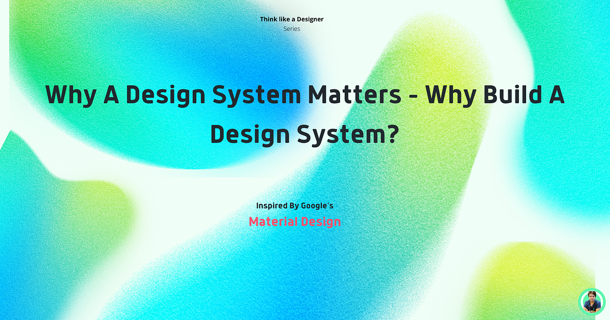 Why A Design System Matters — Why Build A Design System? by Mohit