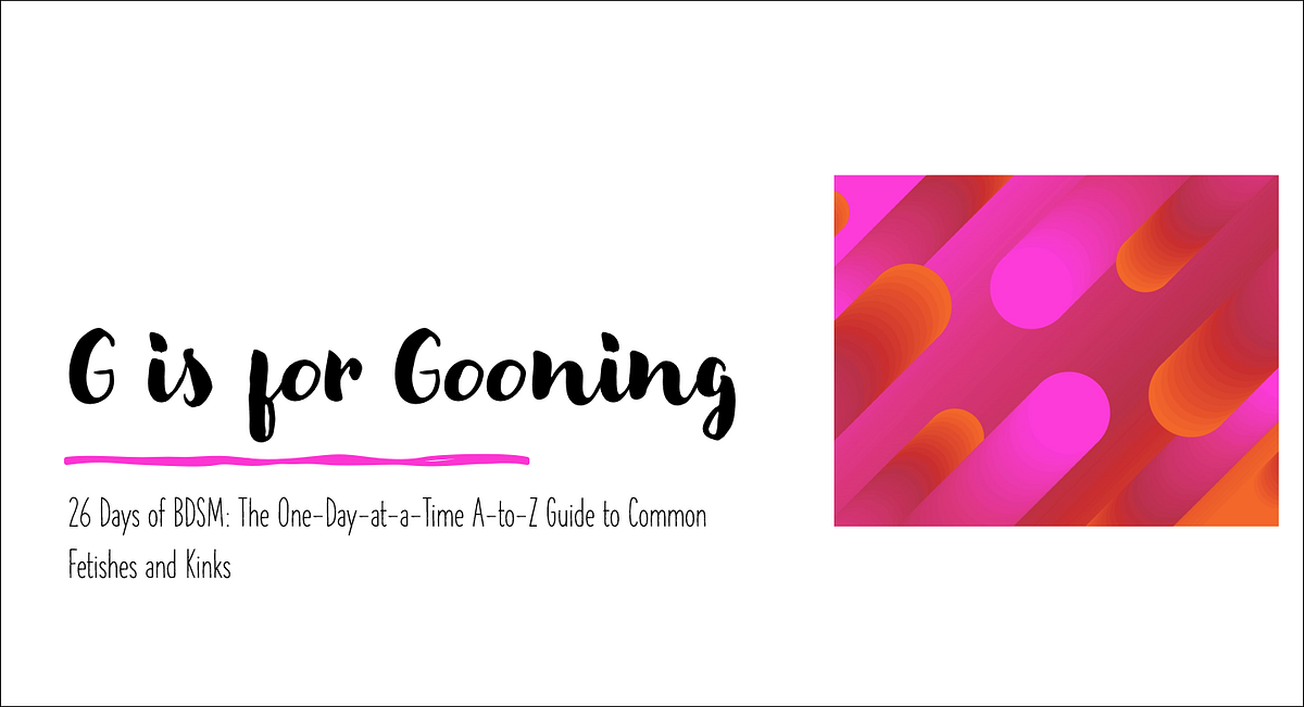 G is for Gooning. 26 Days of BDSM The OneDayataTime… by Lauren