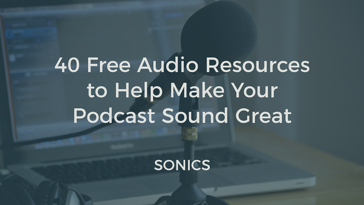 40 Free Audio Resources to Help Make Your Podcast Sound Great by
