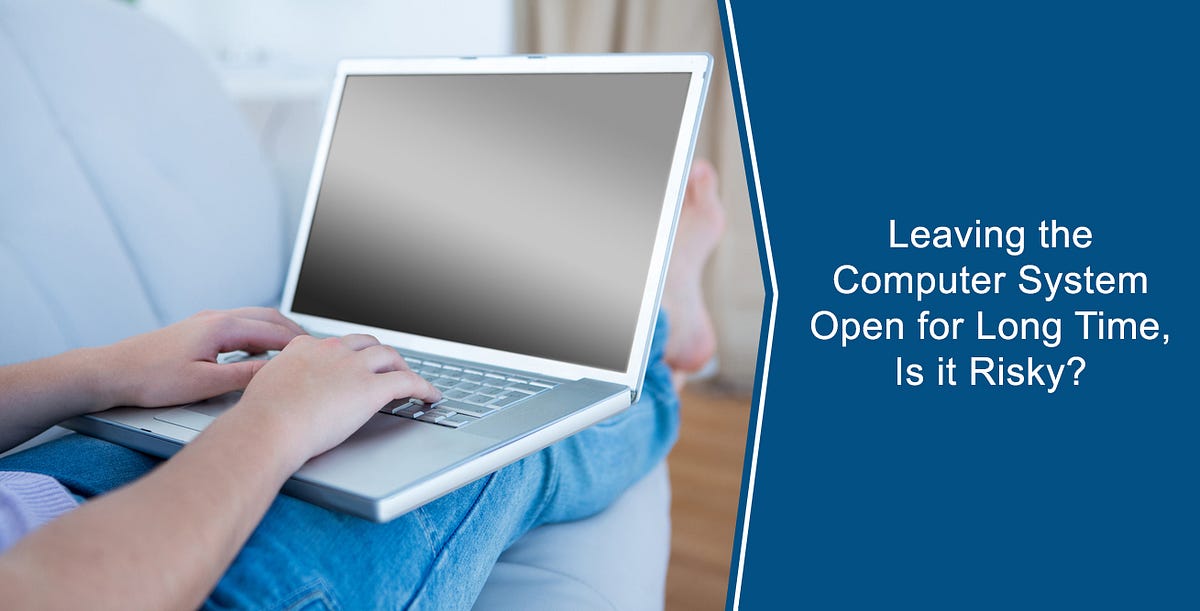 Leaving the computer system open for long time, Is it Risky