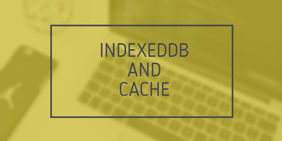 Improve your cache using the hated IndexedDB by Riccardo Canella Medium
