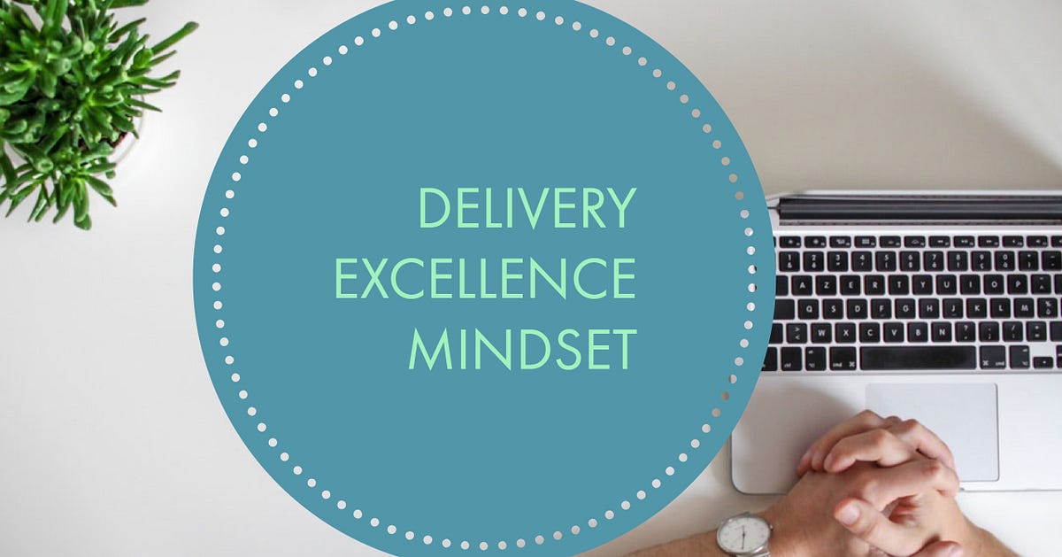 A Delivery Excellence Mindset: What & When — Know the Why ...