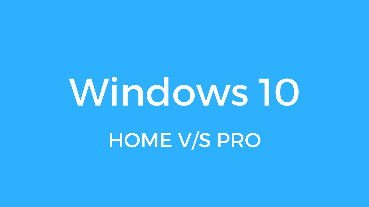 Windows 10 Home V/s Pro. What Pro version has in store for you? by