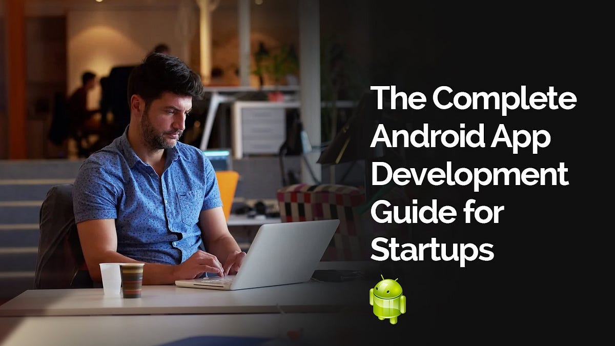 A Complete Android App Development Guide for Startups | by Moumita ...