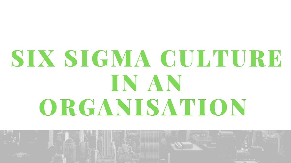 Six Sigma Culture In An Organisation Lean Six Sigma Medium