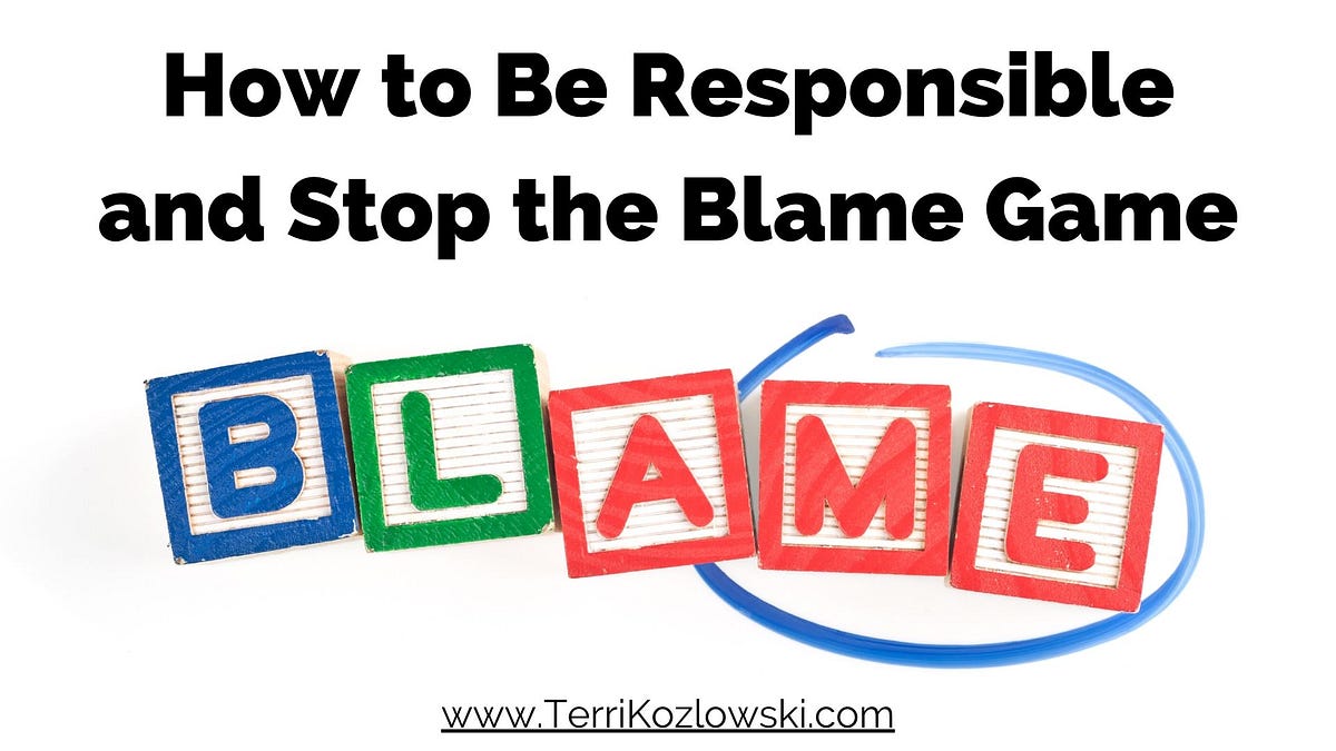 How To Be Responsible And Stop The Blame Game By Terri Kozlowski Medium