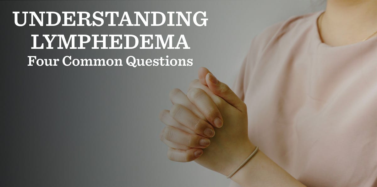 Understanding Lymphedema. — 4 Common Questions | by Livestrong
