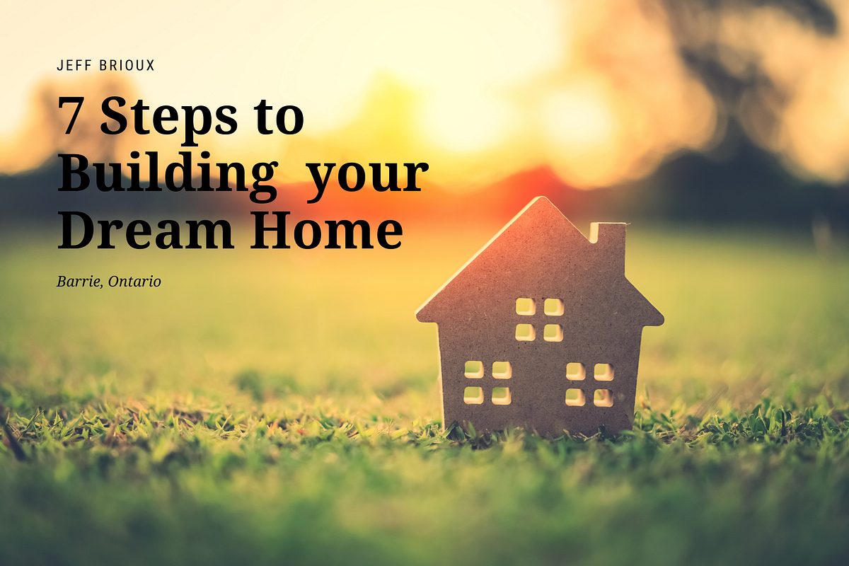 7 Steps to Building your Dream Home by Jeff Brioux Building Dream