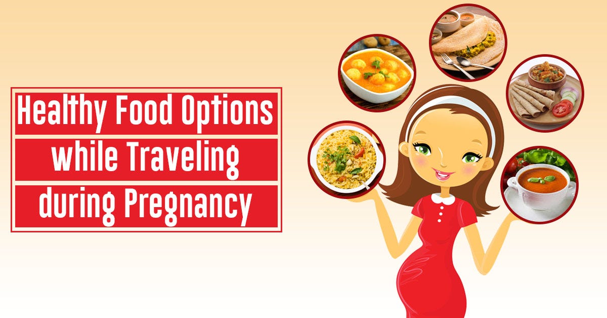 Healthy Food Options while Traveling during Pregnancy Healthy Food Options while Traveling during Pregnancy