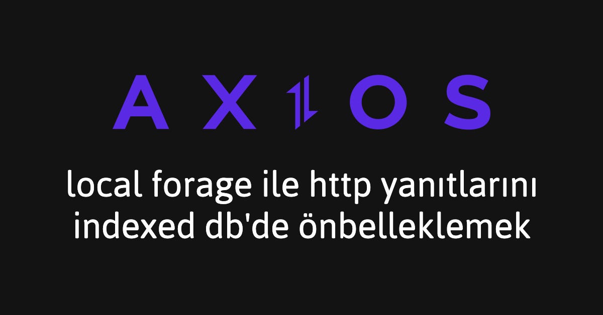 Axios İpuçları #4: localForage ile HTTP Yanıtlarını IndexedDB’de Önbelleklemek