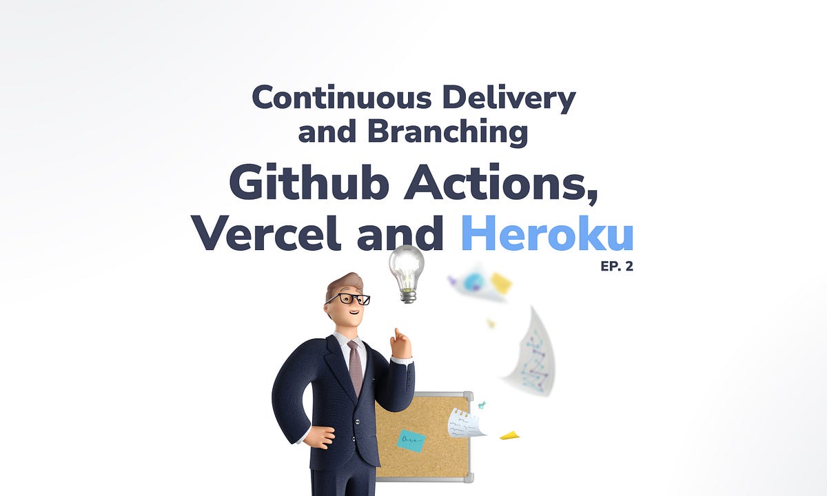 Let’s Build a Continuous Delivery & Branching Process with Github Actions, Vercel & Heroku