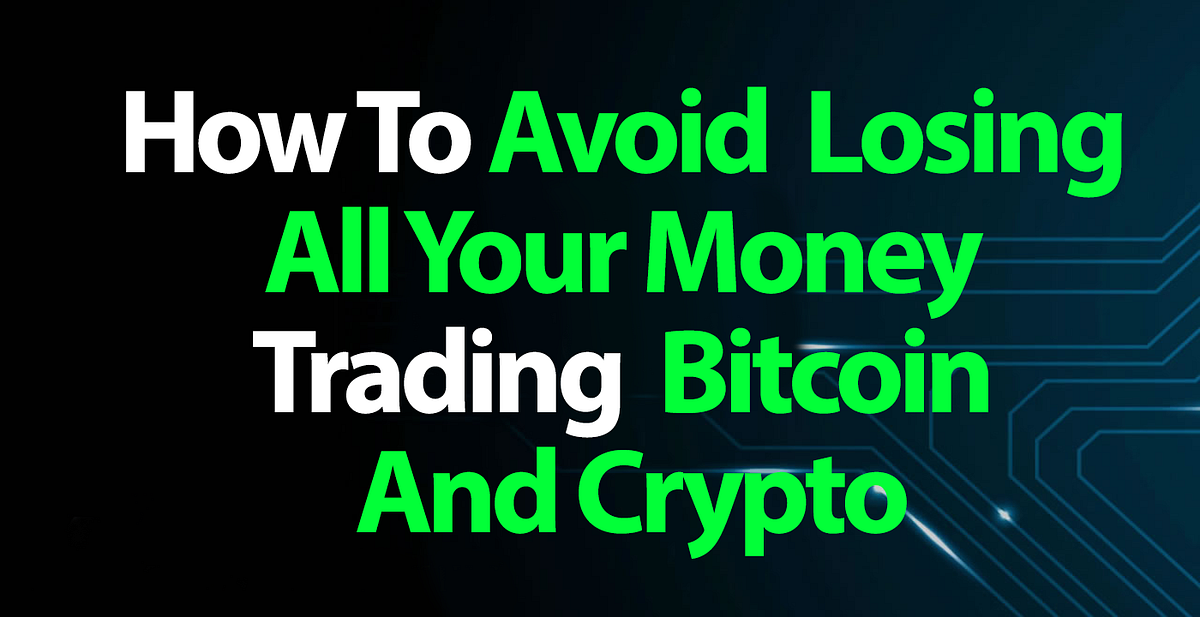 How To Avoid Losing All Your Money Trading Bitcoin And Crypto