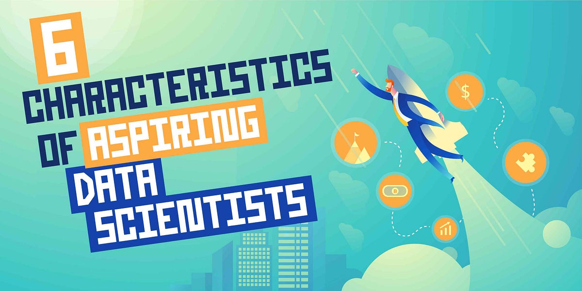 6 Characteristics that Every Aspiring Data Scientist Should Know About