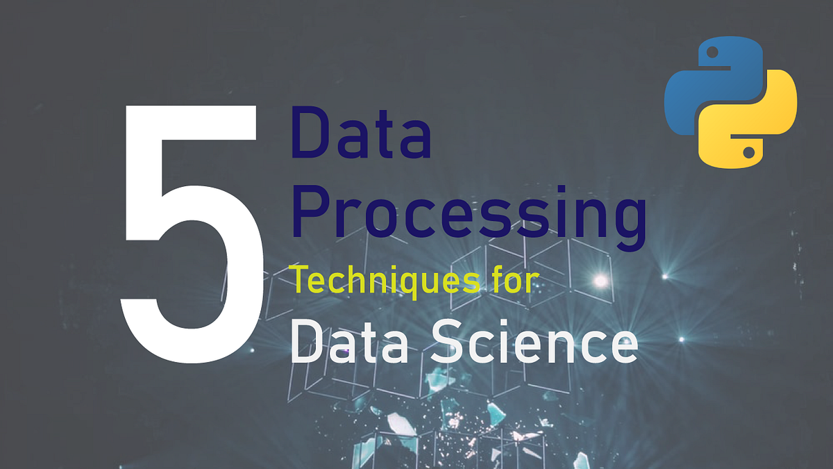5 Data Processing Techniques for Data Science Beginners | Python and ...