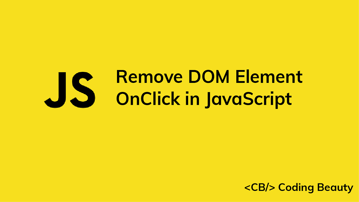 How to Remove a DOM Element OnClick in JavaScript - Coding Beauty |  JavaScript in Plain English