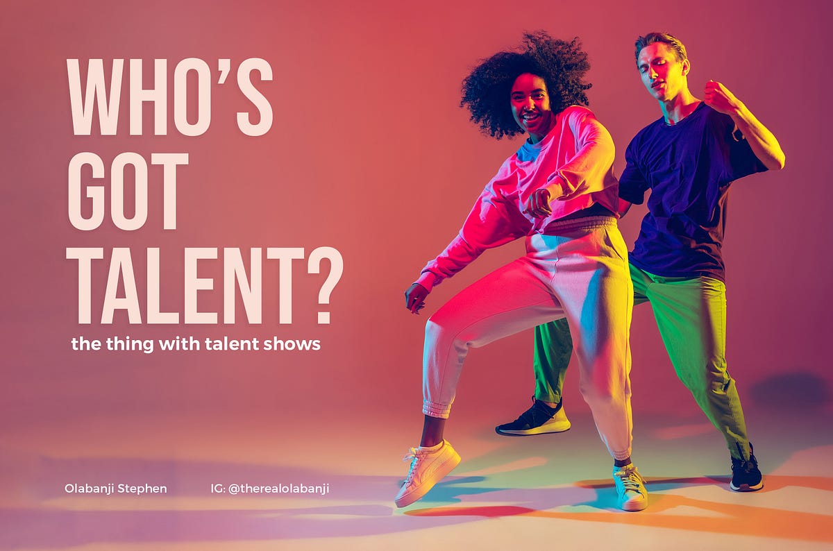 Who’s got talent?. The thing with talent shows by Olabanji Stephen