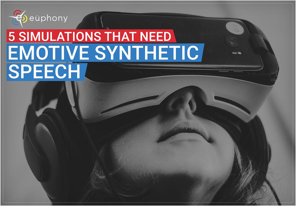 5 Simulations That Need Emotive Synthetic Speech by Euphony Medium