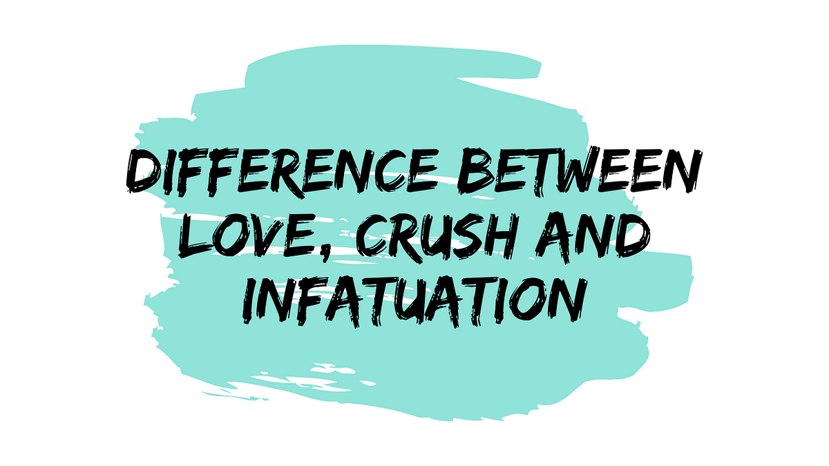 Here Is The Difference Between Love Crush And Infatuation By Sahil Verma Medium Here Is The Difference Between Love Crush And Infatuation By Sahil Verma Medium