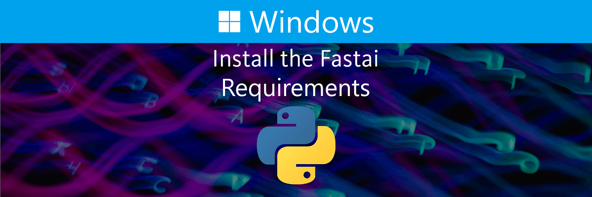 Install the Fastai Course Requirements on Windows | by David Littlefield |  DataDrivenInvestor