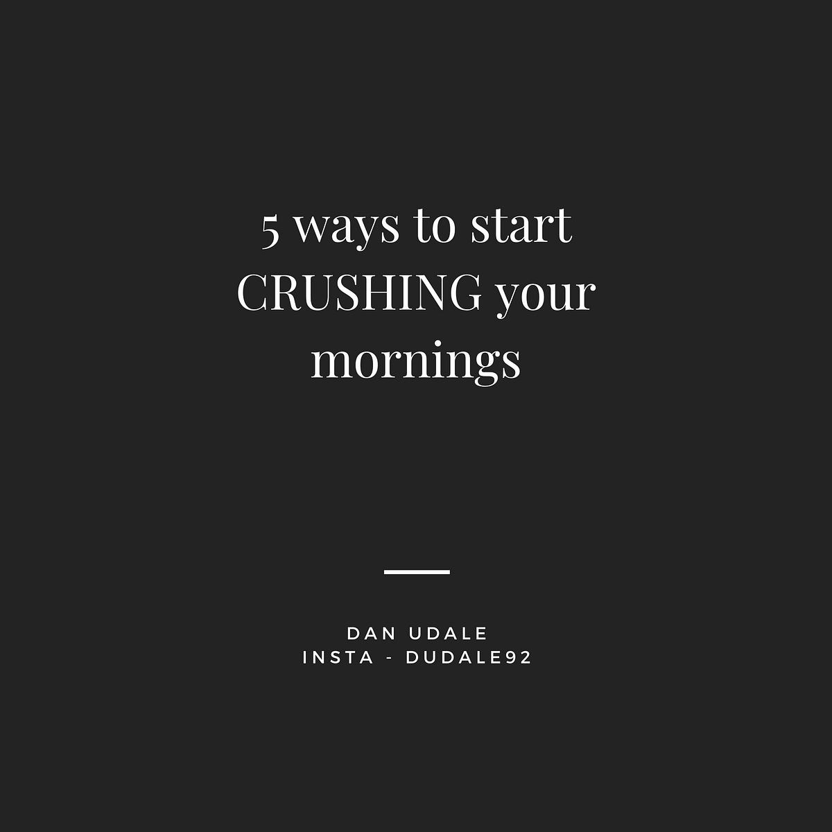 5 Ways To Start Crushing Your Mornings By Daniel James Udale