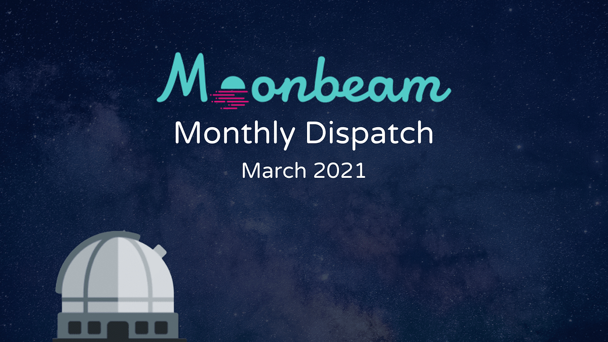 Moonbeam Monthly Dispatch: March 2021 | Moonbeam