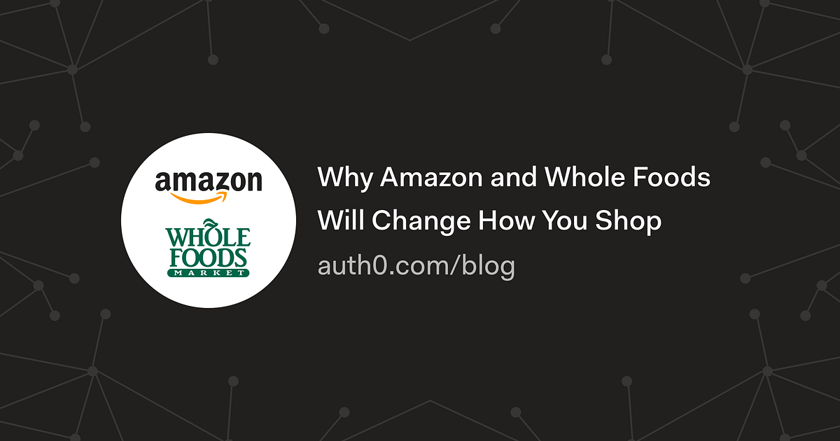 Why Amazon and Whole Foods Will Change How You Shop by Auth0 Medium