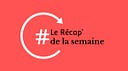 Le Récap’ de la semaine