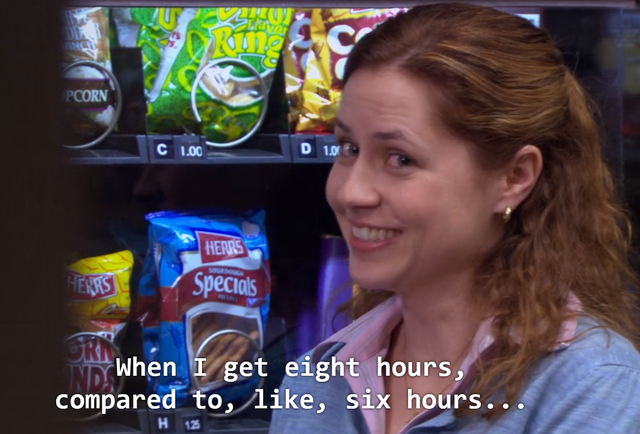 The office: Season 3 Episode 14. Pam Beesly talking to Jim about the importance of getting 8 hours of sleep.