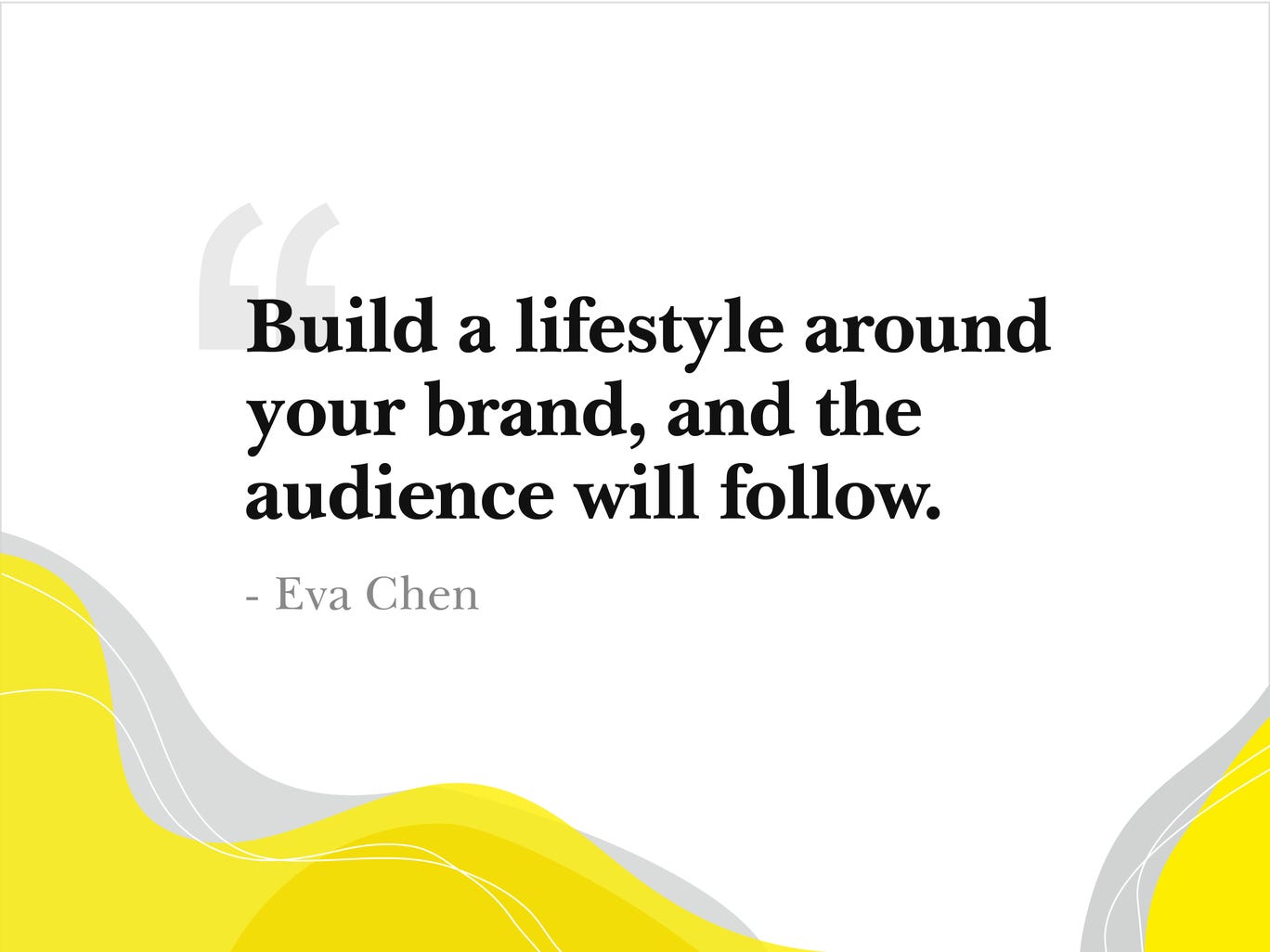 Branding quote by Eva Chen- Build a lifestyle around your brand and the audience will follow.