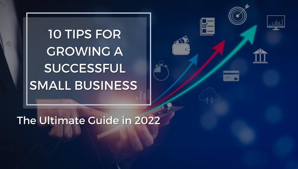 10 Tips For Growing A Successful Small Business — The Ultimate Guide In 2022